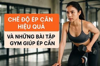 Chế Độ Ép Cân Hiệu Quả Và Những Bài Tập Gym Giúp Ép Cân